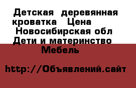 Детская  деревянная кроватка › Цена ­ 800 - Новосибирская обл. Дети и материнство » Мебель   